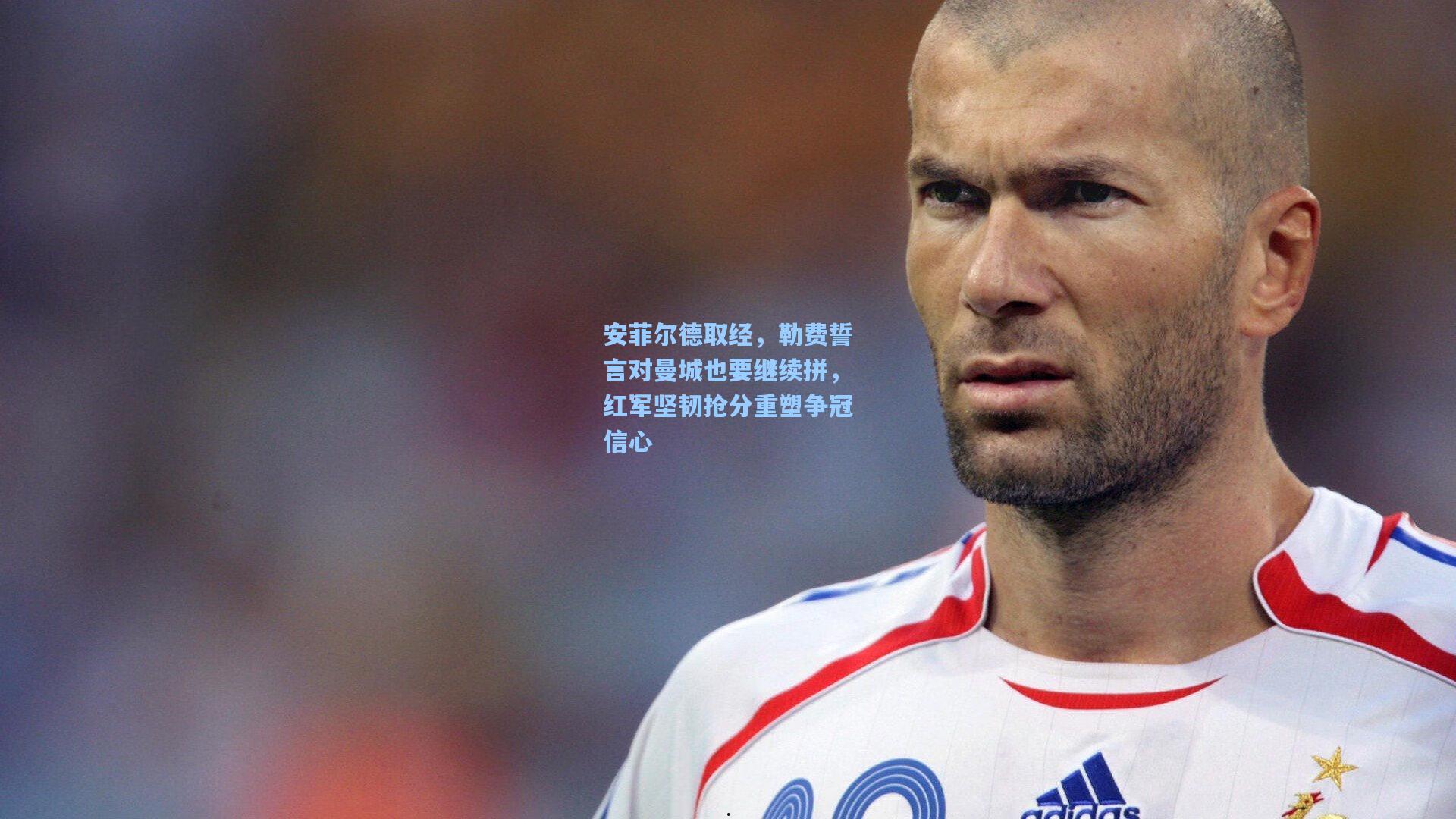 安菲尔德取经，勒费誓言对曼城也要继续拼，红军坚韧抢分重塑争冠信心