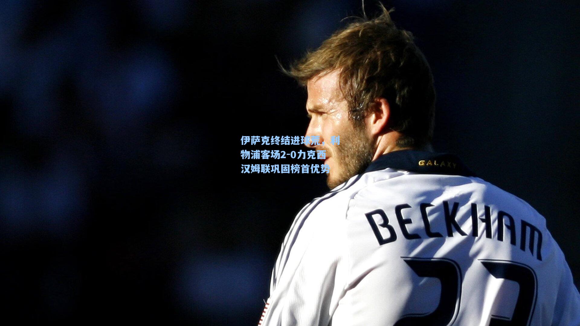 伊萨克终结进球荒，利物浦客场2-0力克西汉姆联巩固榜首优势