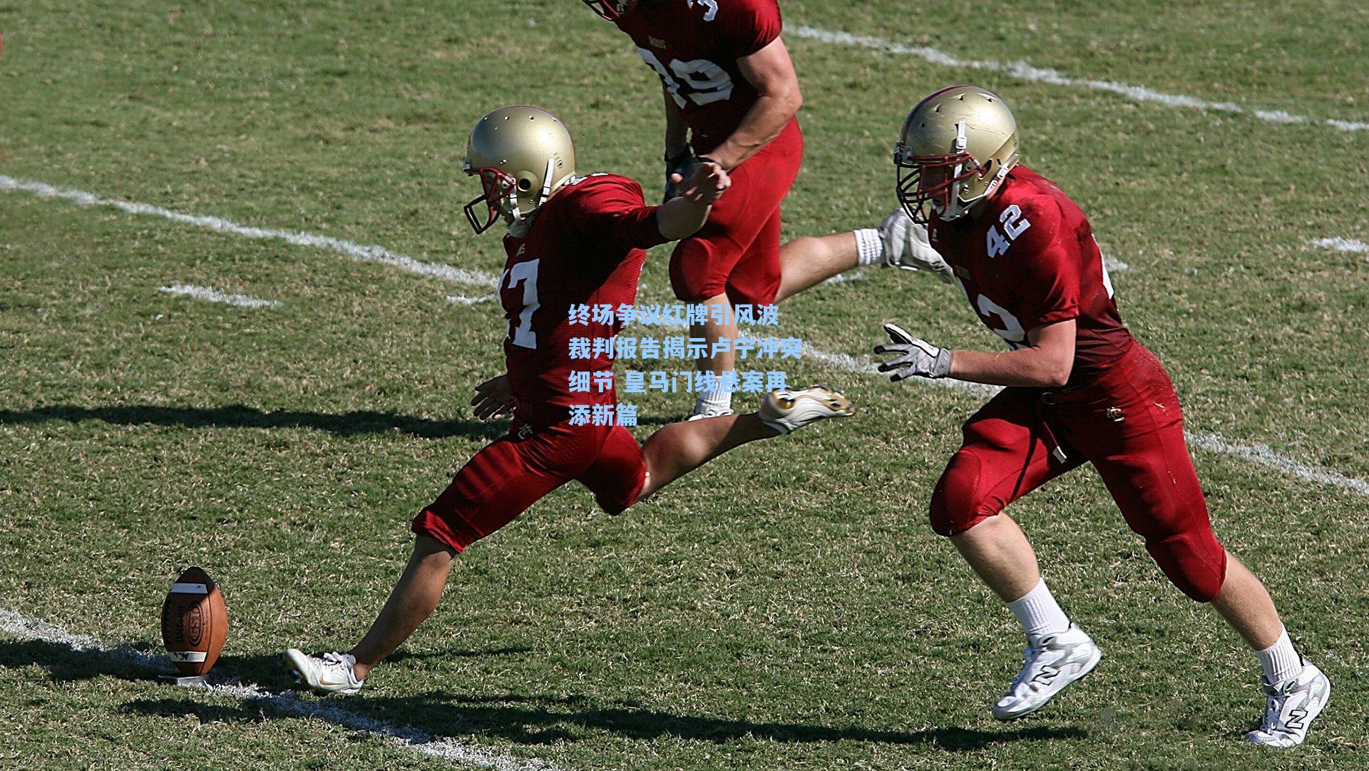 终场争议红牌引风波 裁判报告揭示卢宁冲突细节 皇马门线悬案再添新篇