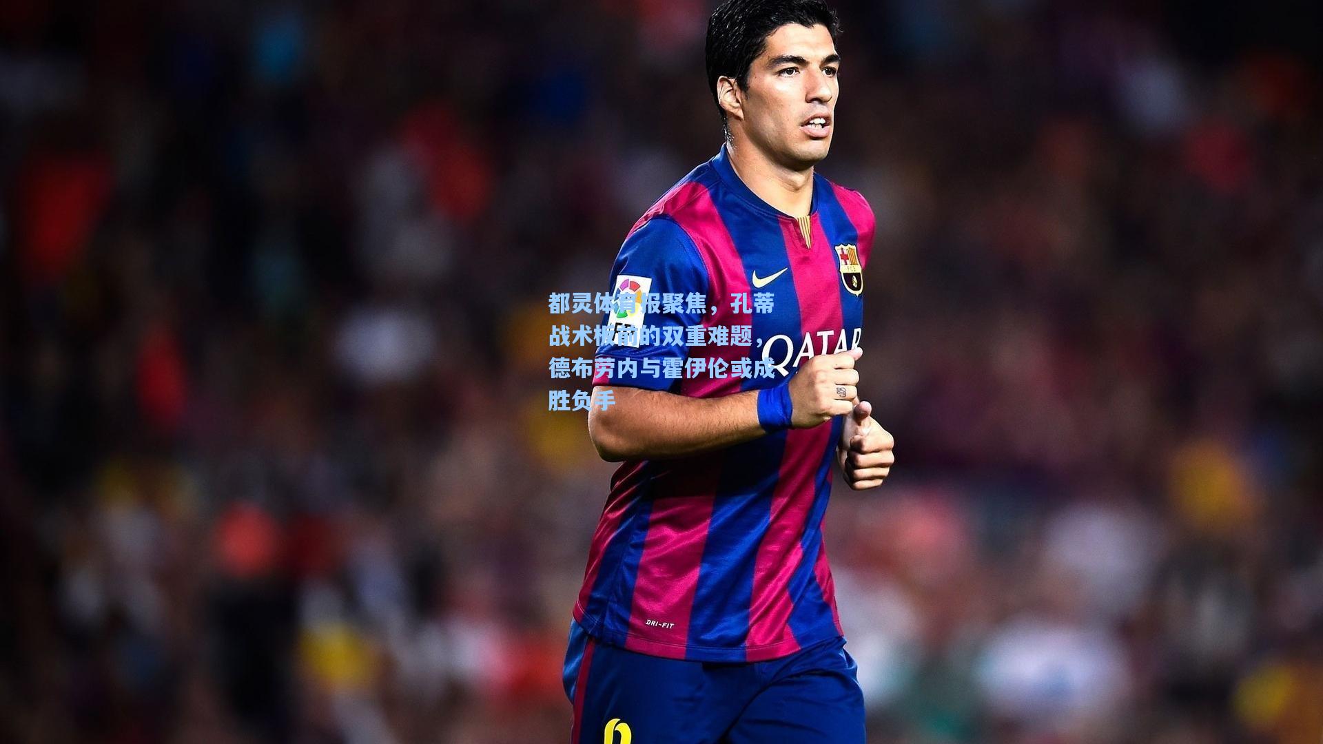 都灵体育报聚焦,孔蒂战术板前的双重难题,德布劳内与霍伊伦或成胜负手